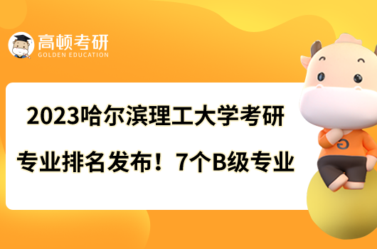 2023哈爾濱理工大學(xué)考研專業(yè)排名發(fā)布！7個(gè)B級(jí)專業(yè)