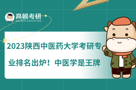 2023陜西中醫(yī)藥大學考研專業(yè)排名出爐！中醫(yī)學是王牌