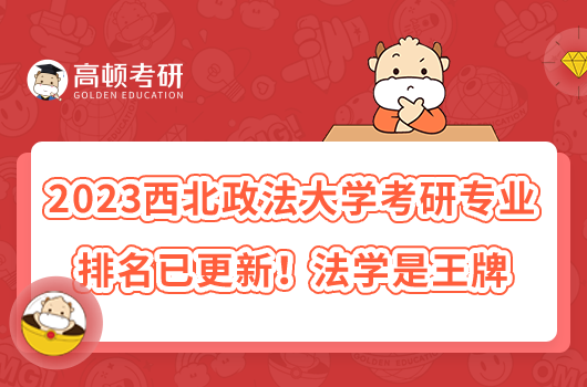 2023西北政法大學(xué)考研專(zhuān)業(yè)排名已更新！法學(xué)是王牌