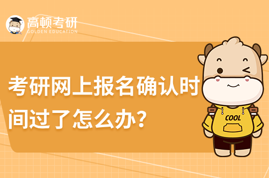 考研網(wǎng)上報(bào)名確認(rèn)時(shí)間過(guò)了怎么辦？